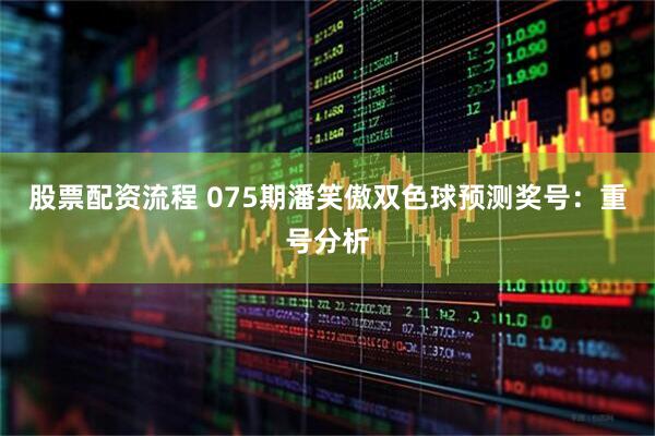 股票配资流程 075期潘笑傲双色球预测奖号：重号分析