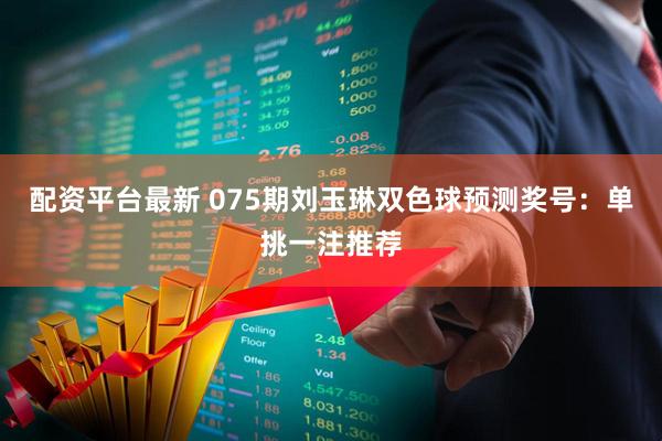 配资平台最新 075期刘玉琳双色球预测奖号：单挑一注推荐