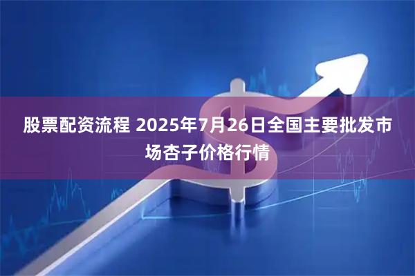 股票配资流程 2025年7月26日全国主要批发市场杏子价格行情