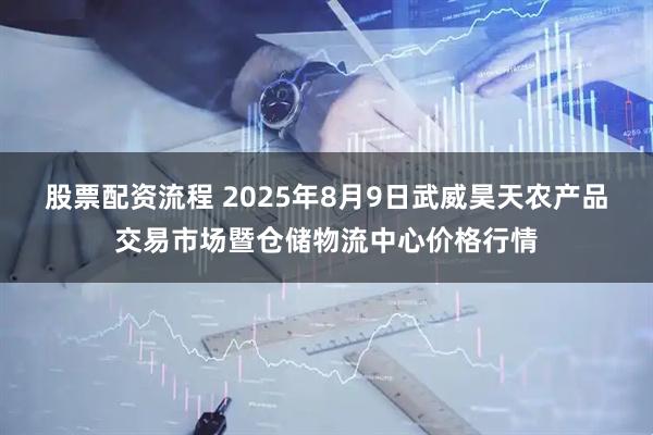 股票配资流程 2025年8月9日武威昊天农产品交易市场暨仓储物流中心价格行情