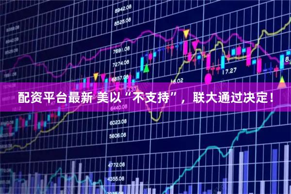 配资平台最新 美以“不支持”，联大通过决定！
