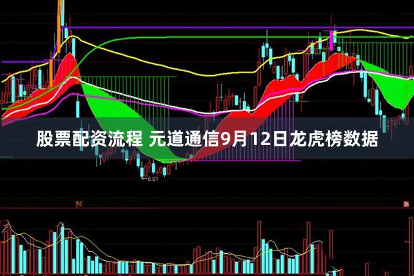 股票配资流程 元道通信9月12日龙虎榜数据